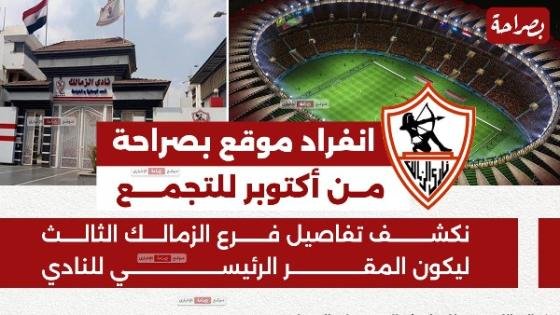 انفراد «بصراحة»| الزمالك يخطط لإنشاء فرع جديد بالتجمع الخامس ليكون المقر الرئيسي للنادي – القاهرة تايمز