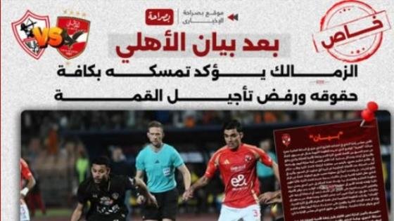 تاكيدا لما نشره بصراحة.. الزمالك يؤكد تمسكه بكافة حقوقه ورفض تأجيل القمة أمام الأهلي – القاهرة تايمز